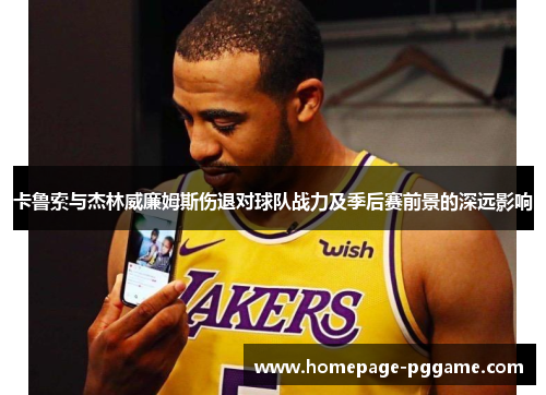 卡鲁索与杰林威廉姆斯伤退对球队战力及季后赛前景的深远影响