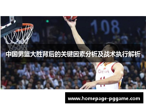 中国男篮大胜背后的关键因素分析及战术执行解析