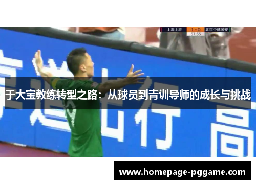 于大宝教练转型之路：从球员到青训导师的成长与挑战
