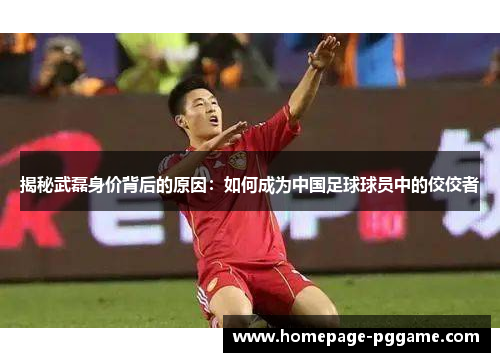 揭秘武磊身价背后的原因：如何成为中国足球球员中的佼佼者