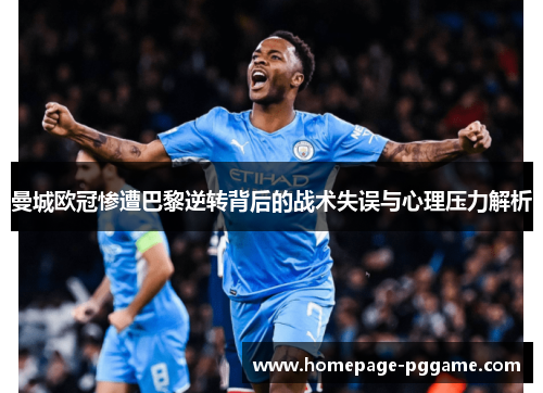 曼城欧冠惨遭巴黎逆转背后的战术失误与心理压力解析