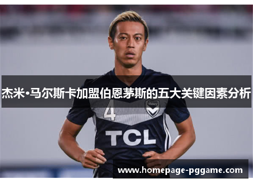 杰米·马尔斯卡加盟伯恩茅斯的五大关键因素分析