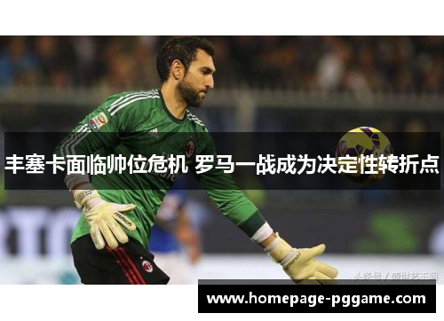 丰塞卡面临帅位危机 罗马一战成为决定性转折点