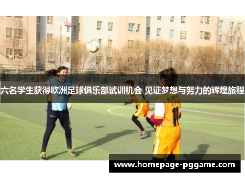 六名学生获得欧洲足球俱乐部试训机会 见证梦想与努力的辉煌旅程