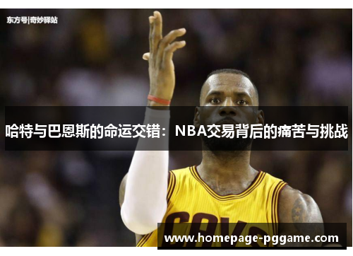 哈特与巴恩斯的命运交错：NBA交易背后的痛苦与挑战