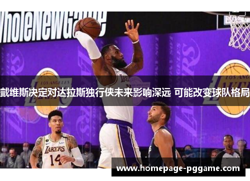 戴维斯决定对达拉斯独行侠未来影响深远 可能改变球队格局