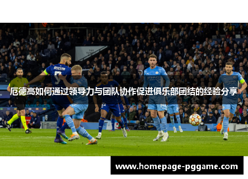 厄德高如何通过领导力与团队协作促进俱乐部团结的经验分享