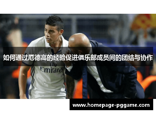 如何通过厄德高的经验促进俱乐部成员间的团结与协作