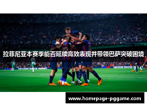 拉菲尼亚本赛季能否延续高效表现并带领巴萨突破困境
