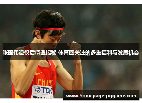 张国伟退役后待遇揭秘 体育圈关注的多重福利与发展机会