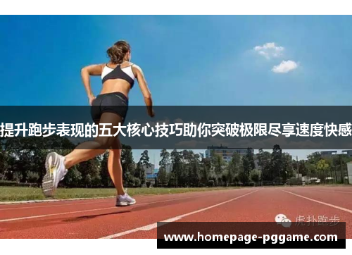 提升跑步表现的五大核心技巧助你突破极限尽享速度快感