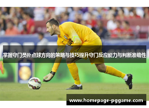 掌握守门员扑点球方向的策略与技巧提升守门反应能力与判断准确性