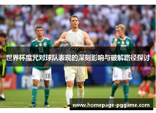 世界杯魔咒对球队表现的深刻影响与破解路径探讨