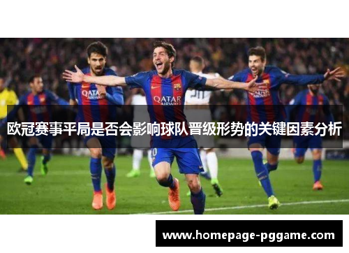 欧冠赛事平局是否会影响球队晋级形势的关键因素分析