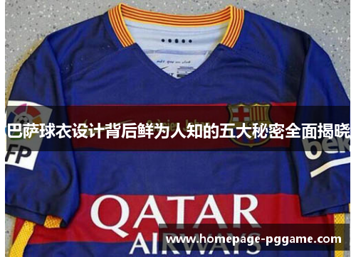 巴萨球衣设计背后鲜为人知的五大秘密全面揭晓