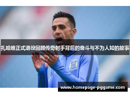 扎哈维正式退役回顾传奇射手背后的奋斗与不为人知的故事