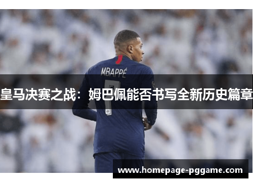 皇马决赛之战：姆巴佩能否书写全新历史篇章