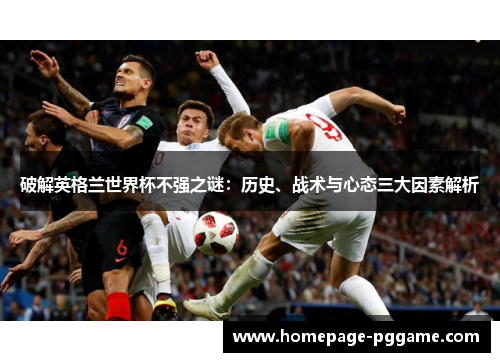 破解英格兰世界杯不强之谜：历史、战术与心态三大因素解析
