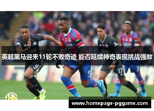 英超黑马迎来11轮不败奇迹 能否延续神奇表现挑战强敌