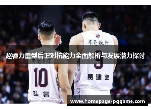 赵睿力量型后卫对抗能力全面解析与发展潜力探讨
