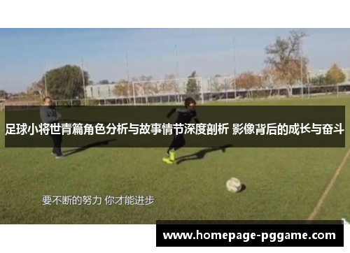 足球小将世青篇角色分析与故事情节深度剖析 影像背后的成长与奋斗