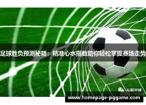 足球胜负预测秘籍：精准心水指数助你轻松掌握赛场走势