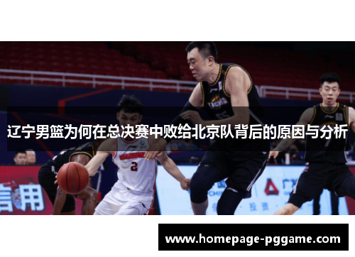 辽宁男篮为何在总决赛中败给北京队背后的原因与分析