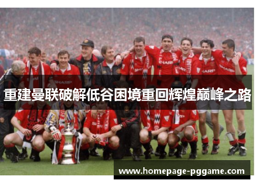 重建曼联破解低谷困境重回辉煌巅峰之路