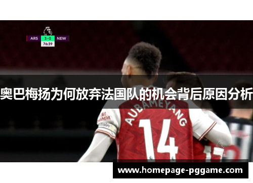 奥巴梅扬为何放弃法国队的机会背后原因分析