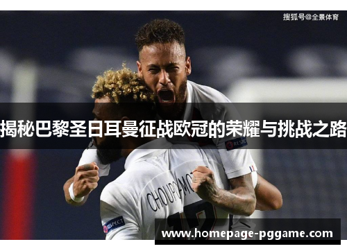 揭秘巴黎圣日耳曼征战欧冠的荣耀与挑战之路