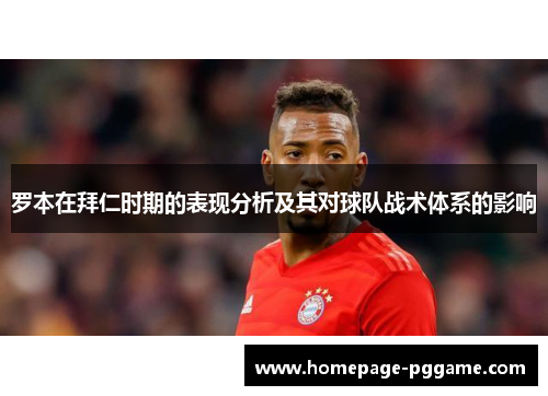 罗本在拜仁时期的表现分析及其对球队战术体系的影响