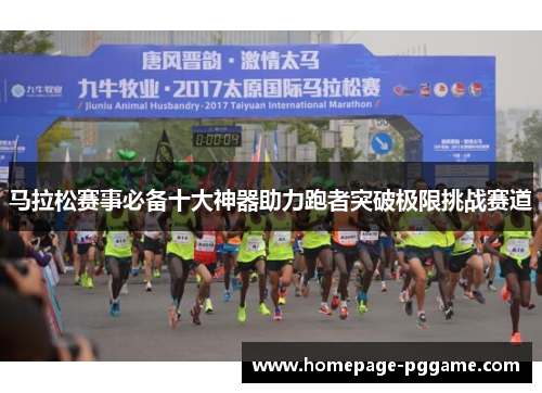 马拉松赛事必备十大神器助力跑者突破极限挑战赛道