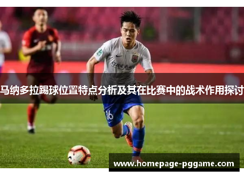 马纳多拉踢球位置特点分析及其在比赛中的战术作用探讨