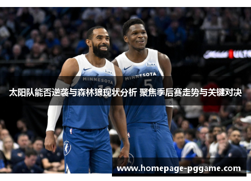 太阳队能否逆袭与森林狼现状分析 聚焦季后赛走势与关键对决