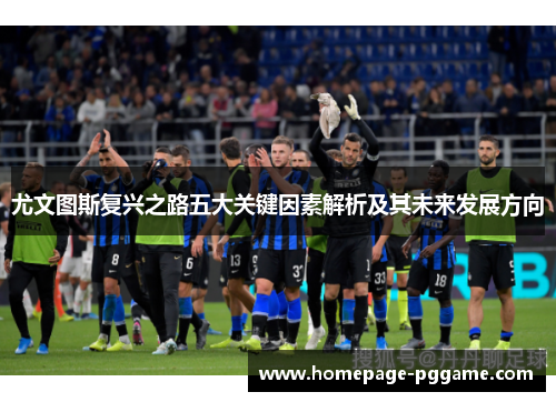 尤文图斯复兴之路五大关键因素解析及其未来发展方向