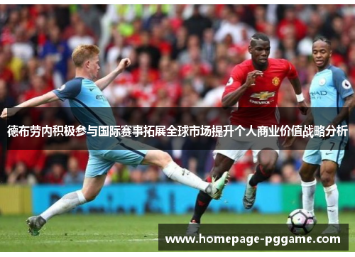 德布劳内积极参与国际赛事拓展全球市场提升个人商业价值战略分析 德布劳内积极参与国际赛事拓展全球市场提升个人商业价值战略分析