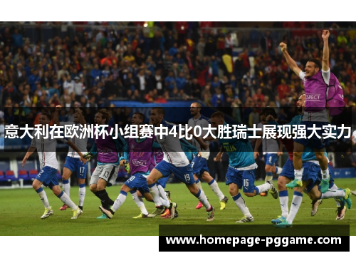 意大利在欧洲杯小组赛中4比0大胜瑞士展现强大实力