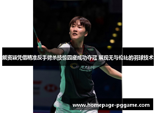 戴资颖凭借精准反手劈杀技惊四座成功夺冠 展现无与伦比的羽球技术