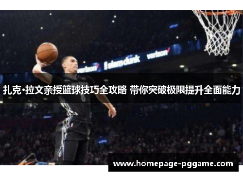 扎克·拉文亲授篮球技巧全攻略 带你突破极限提升全面能力