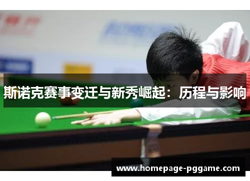 斯诺克赛事变迁与新秀崛起:历程与影响 斯诺克赛事变迁与新秀崛起:历程与影响