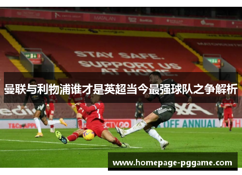 曼联与利物浦谁才是英超当今最强球队之争解析 曼联与利物浦谁才是英超当今最强球队之争解析