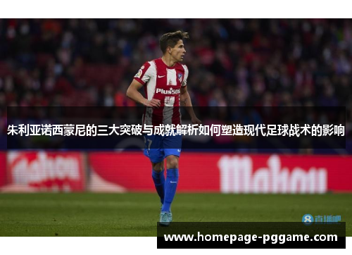 朱利亚诺西蒙尼的三大突破与成就解析如何塑造现代足球战术的影响 朱利亚诺西蒙尼的三大突破与成就解析如何塑造现代足球战术的影响