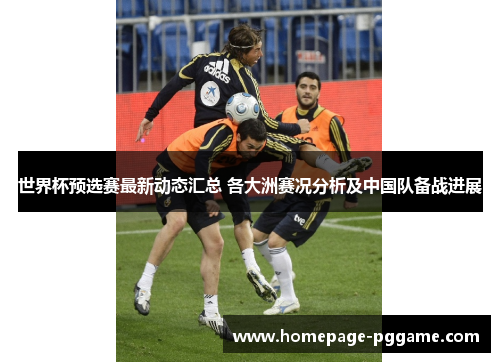 世界杯预选赛最新动态汇总 各大洲赛况分析及中国队备战进展