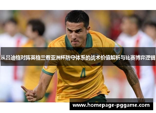 从吕迪格对阵英格兰看亚洲杯防守体系的战术价值解析与比赛博弈逻辑 从吕迪格对阵英格兰看亚洲杯防守体系的战术价值解析与比赛博弈逻辑