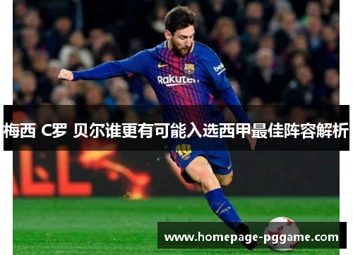 梅西 C罗 贝尔谁更有可能入选西甲最佳阵容解析 梅西 C罗 贝尔谁更有可能入选西甲最佳阵容解析
