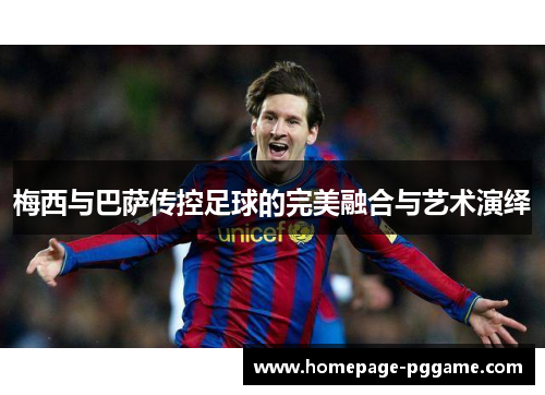 梅西与巴萨传控足球的完美融合与艺术演绎