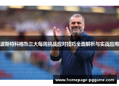 波斯特科格鲁三大每周挑战应对技巧全面解析与实战应用 波斯特科格鲁三大每周挑战应对技巧全面解析与实战应用