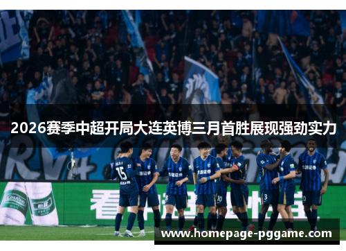 2026赛季中超开局大连英博三月首胜展现强劲实力