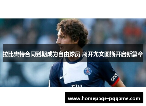 拉比奥特合同到期成为自由球员 离开尤文图斯开启新篇章