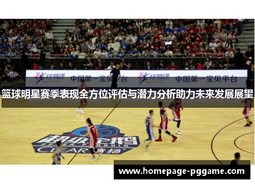 篮球明星赛季表现全方位评估与潜力分析助力未来发展展望
